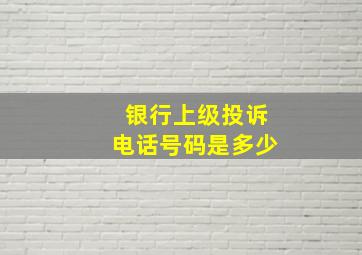 银行上级投诉电话号码是多少