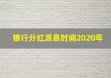 银行分红派息时间2020年