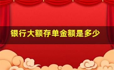 银行大额存单金额是多少