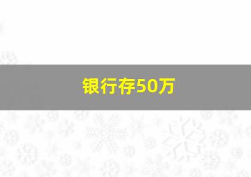 银行存50万