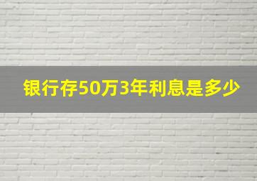 银行存50万3年利息是多少