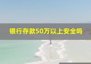 银行存款50万以上安全吗