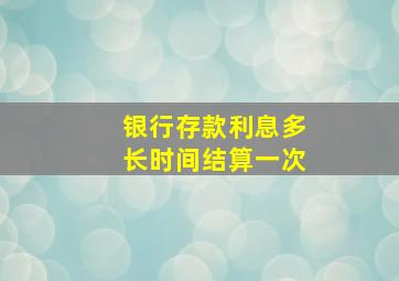 银行存款利息多长时间结算一次