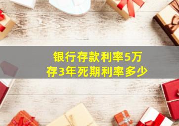 银行存款利率5万存3年死期利率多少