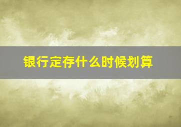 银行定存什么时候划算