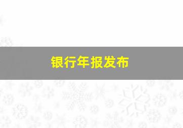 银行年报发布