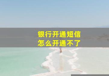 银行开通短信怎么开通不了