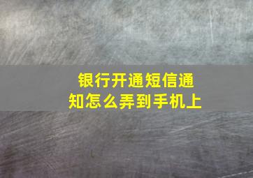 银行开通短信通知怎么弄到手机上