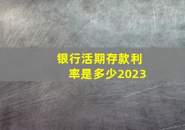 银行活期存款利率是多少2023