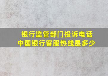 银行监管部门投诉电话中国银行客服热线是多少