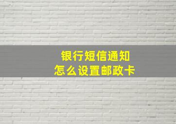 银行短信通知怎么设置邮政卡