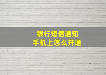 银行短信通知手机上怎么开通