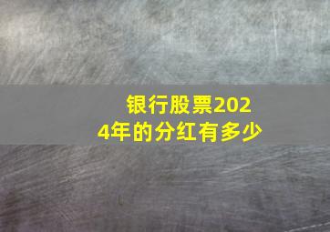 银行股票2024年的分红有多少