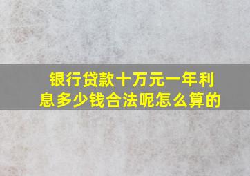 银行贷款十万元一年利息多少钱合法呢怎么算的