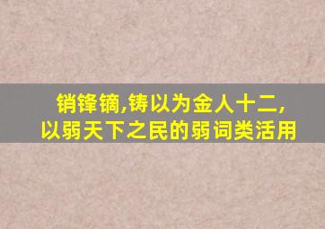 销锋镝,铸以为金人十二,以弱天下之民的弱词类活用