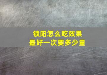 锁阳怎么吃效果最好一次要多少量