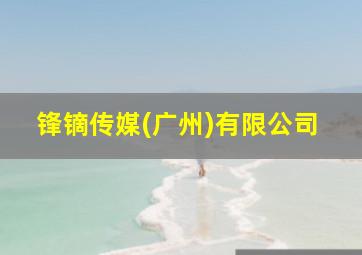 锋镝传媒(广州)有限公司