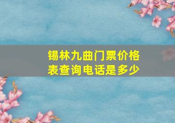 锡林九曲门票价格表查询电话是多少