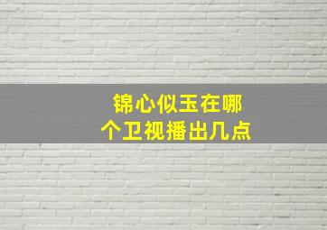 锦心似玉在哪个卫视播出几点