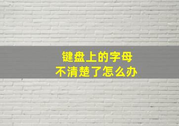 键盘上的字母不清楚了怎么办