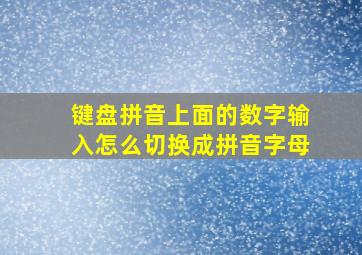 键盘拼音上面的数字输入怎么切换成拼音字母