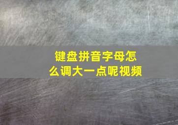 键盘拼音字母怎么调大一点呢视频