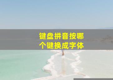 键盘拼音按哪个键换成字体