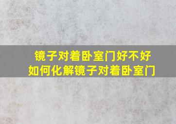 镜子对着卧室门好不好如何化解镜子对着卧室门