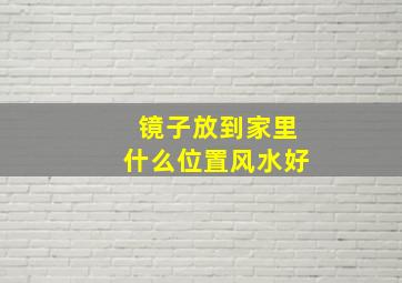 镜子放到家里什么位置风水好