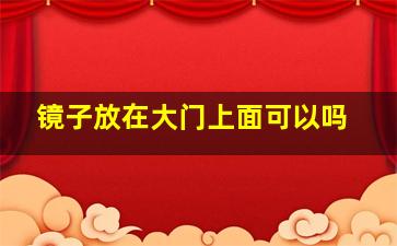 镜子放在大门上面可以吗