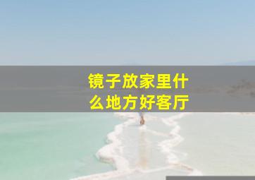 镜子放家里什么地方好客厅