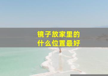 镜子放家里的什么位置最好