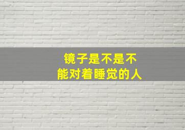 镜子是不是不能对着睡觉的人