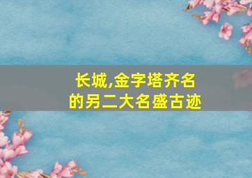 长城,金字塔齐名的另二大名盛古迹