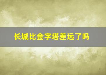 长城比金字塔差远了吗