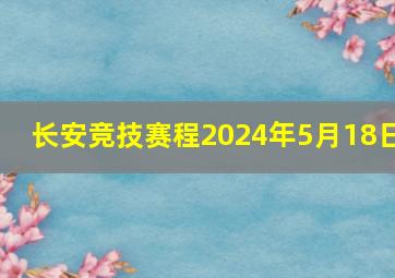 长安竞技赛程2024年5月18日