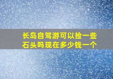 长岛自驾游可以捡一些石头吗现在多少钱一个