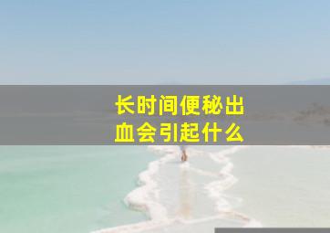 长时间便秘出血会引起什么