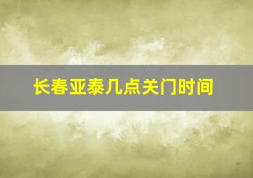 长春亚泰几点关门时间