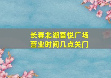 长春北湖吾悦广场营业时间几点关门