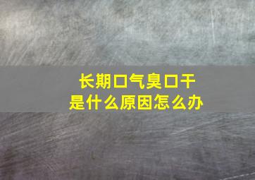 长期口气臭口干是什么原因怎么办