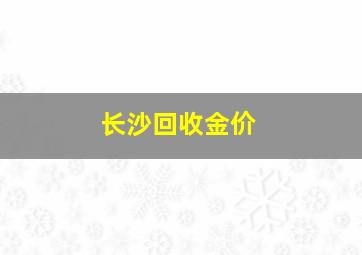 长沙回收金价