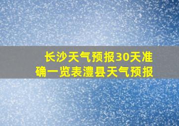 长沙天气预报30天准确一览表澧县天气预报