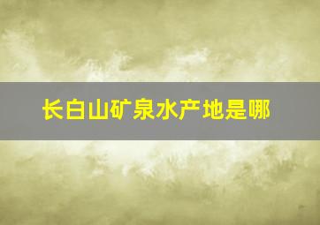 长白山矿泉水产地是哪