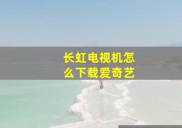 长虹电视机怎么下载爱奇艺