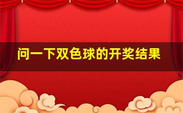 问一下双色球的开奖结果