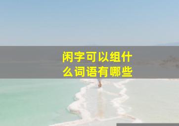 闲字可以组什么词语有哪些