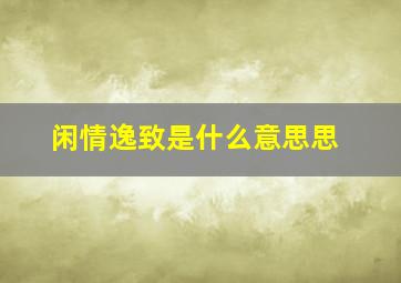 闲情逸致是什么意思思