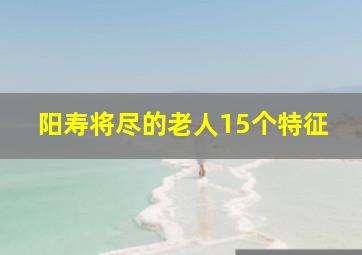 阳寿将尽的老人15个特征