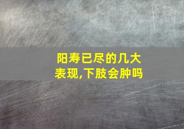 阳寿已尽的几大表现,下肢会肿吗